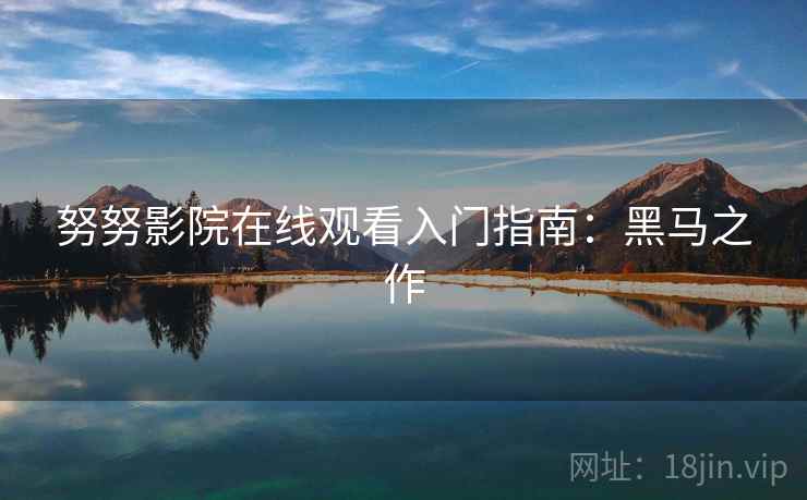 努努影院在线观看入门指南:黑马之作 努努影院在线观看入门指南:黑马之作