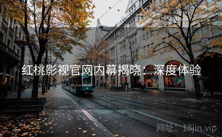 红桃影视官网内幕揭晓:深度体验 红桃影视官网内幕揭晓:深度体验