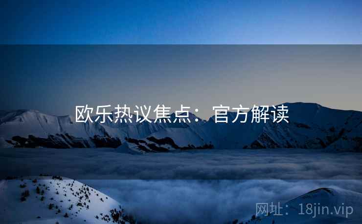 欧乐热议焦点：官方解读