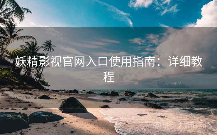 妖精影视官网入口使用指南：详细教程