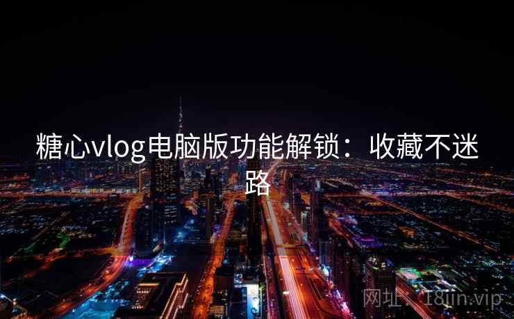 糖心vlog电脑版功能解锁:收藏不迷路 糖心vlog电脑版功能解锁:收藏不迷路