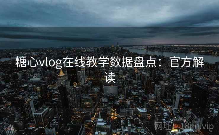 糖心vlog在线教学数据盘点：官方解读