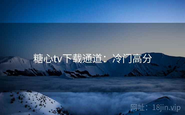糖心tv下载通道：冷门高分